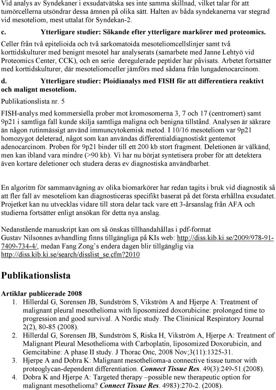 Celler från två epitelioida och två sarkomatoida mesoteliomcellslinjer samt två korttidskulturer med benignt mesotel har analyserats (samarbete med Janne Lehtyö vid Proteomics Center, CCK), och en