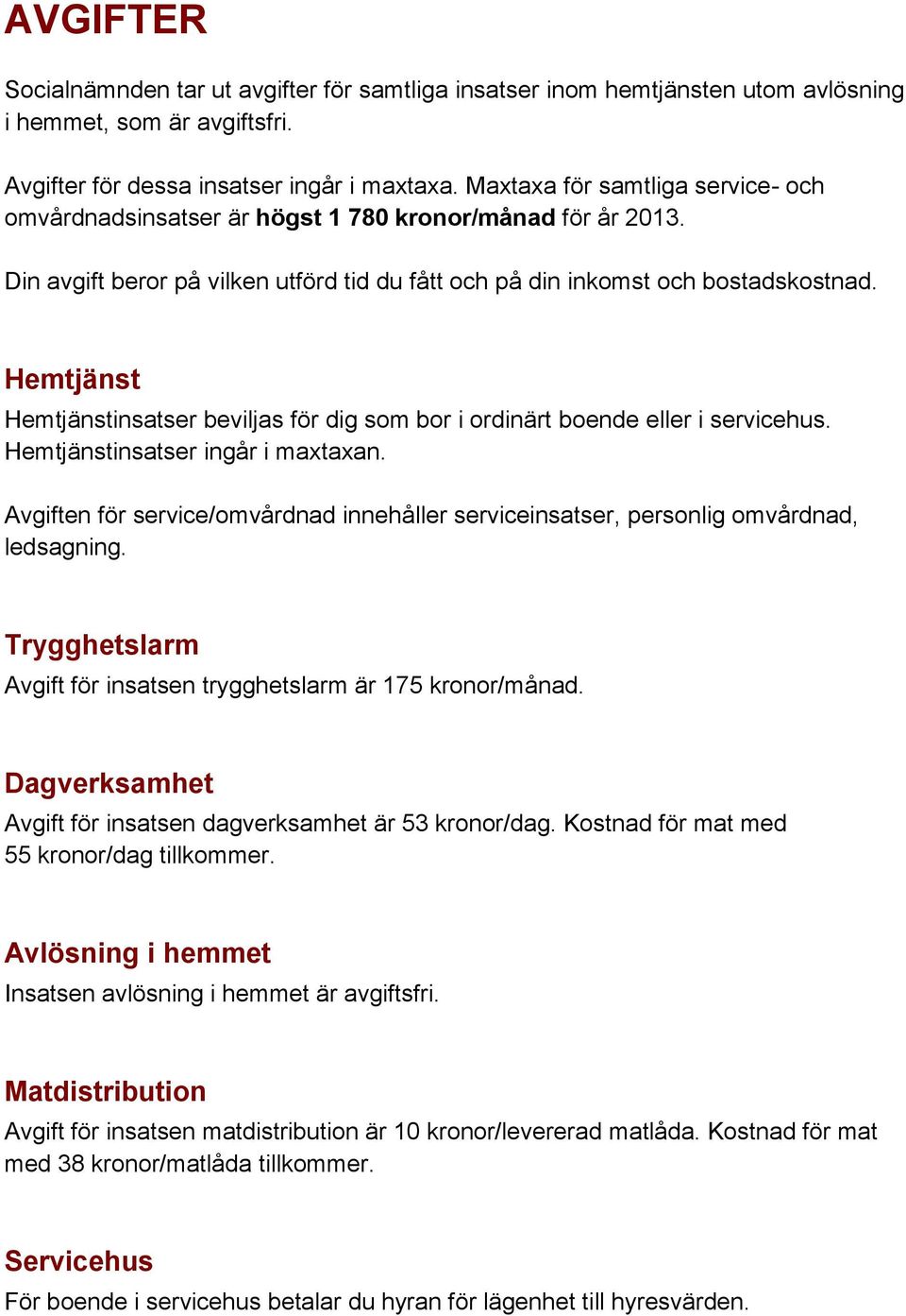 Hemtjänst Hemtjänstinsatser beviljas för dig som bor i ordinärt boende eller i servicehus. Hemtjänstinsatser ingår i maxtaxan.