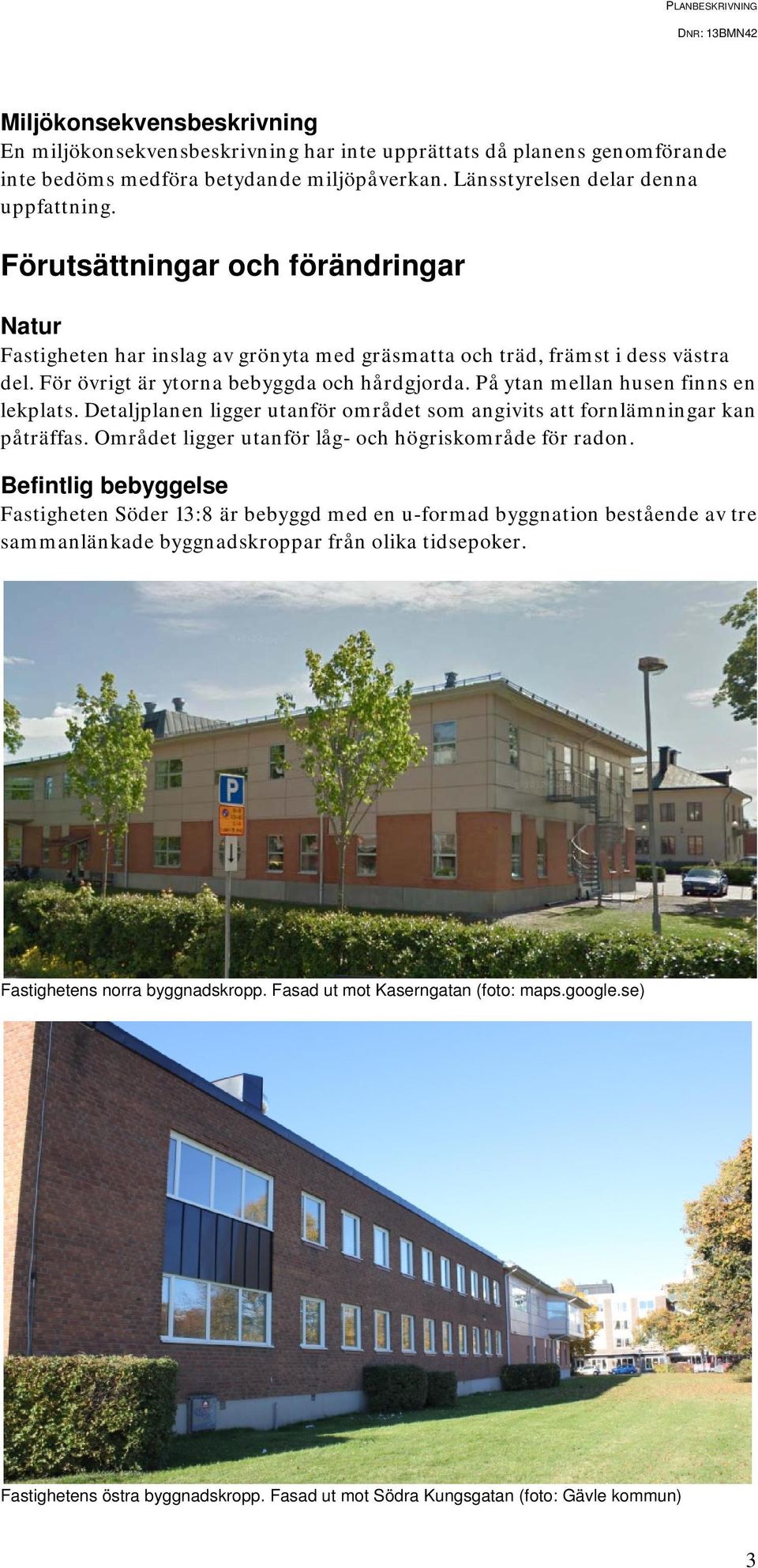 På ytan mellan husen finns en lekplats. Detaljplanen ligger utanför området som angivits att fornlämningar kan påträffas. Området ligger utanför låg- och högriskområde för radon.