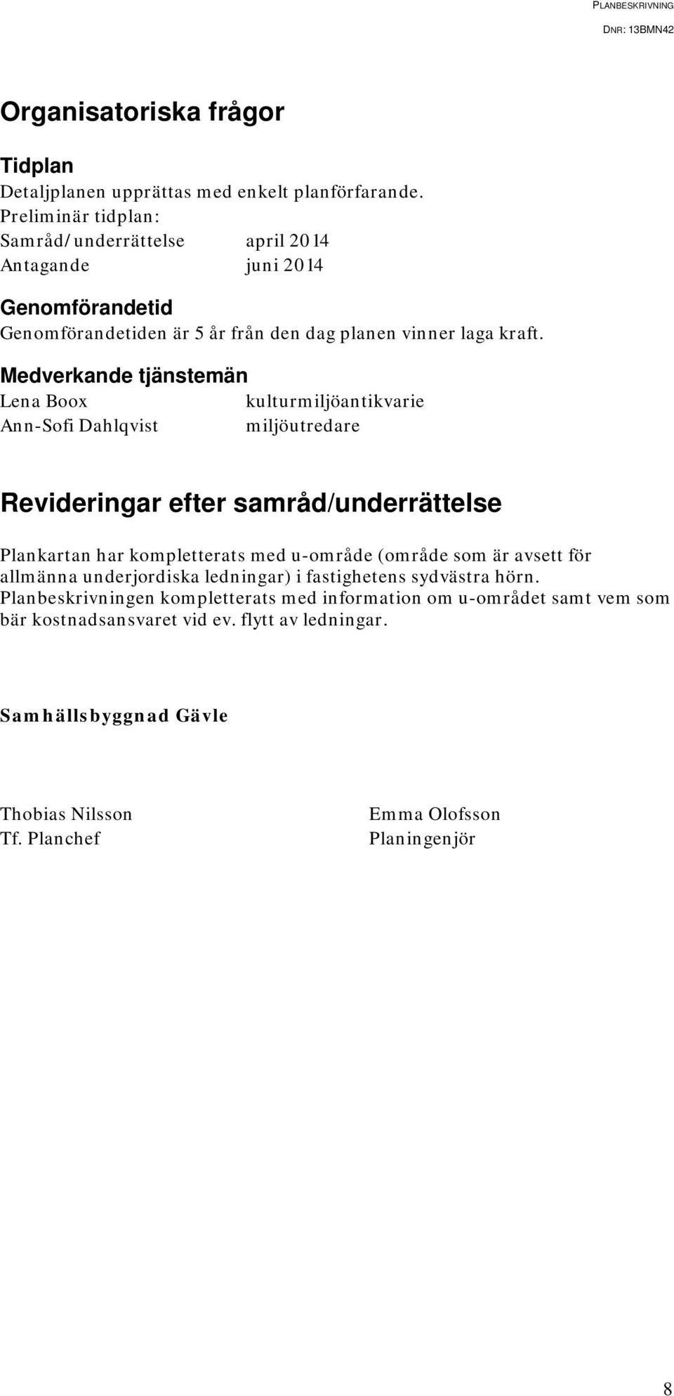 Medverkande tjänstemän Lena Boox kulturmiljöantikvarie Ann-Sofi Dahlqvist miljöutredare Revideringar efter samråd/underrättelse Plankartan har kompletterats med u-område