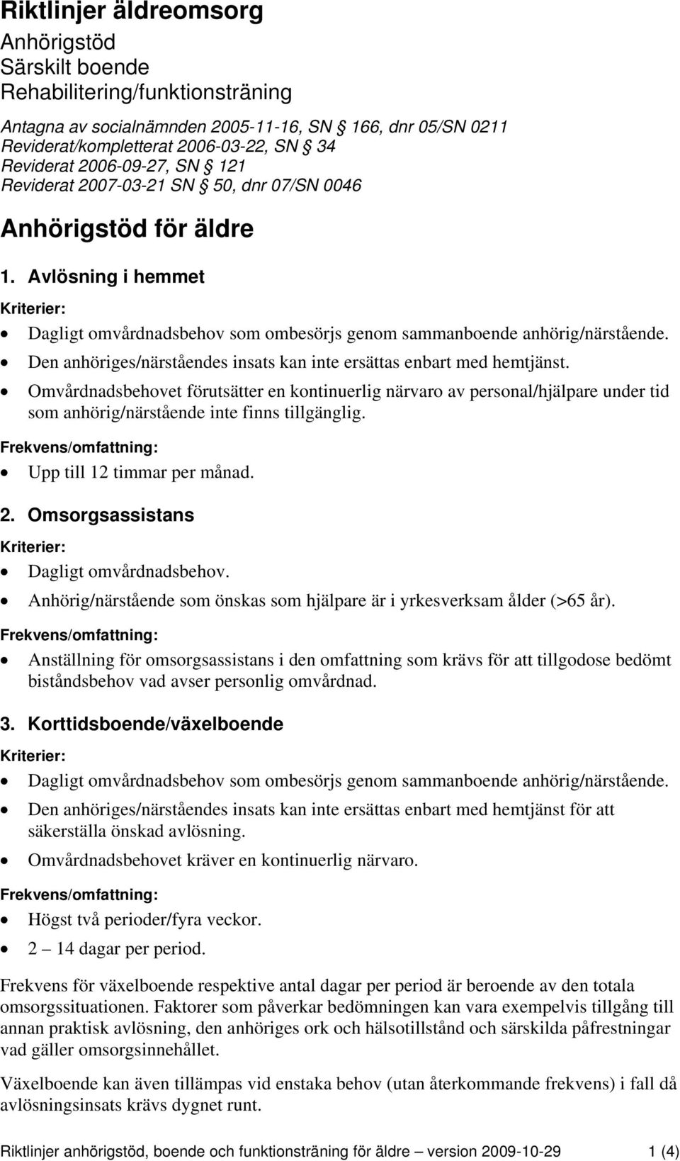 Omvårdnadsbehovet förutsätter en kontinuerlig närvaro av personal/hjälpare under tid som anhörig/närstående inte finns tillgänglig. Upp till 12 timmar per månad. 2.