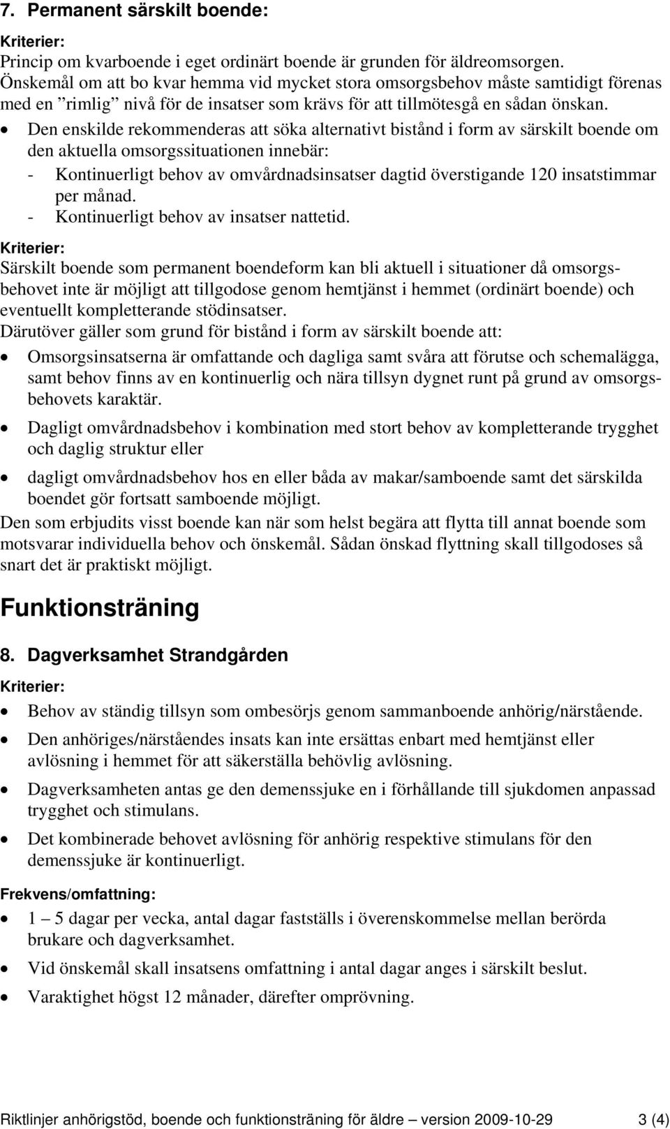 Den enskilde rekommenderas att söka alternativt bistånd i form av särskilt boende om den aktuella omsorgssituationen innebär: - Kontinuerligt behov av omvårdnadsinsatser dagtid överstigande 120