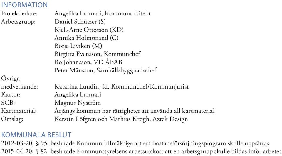 Kommunchef/Kommunjurist Angelika Lunnari Magnus Nyström Årjängs kommun har rättigheter att använda all kartmaterial Kerstin Löfgren och Mathias Krogh, Aztek Design KOMMUNALA