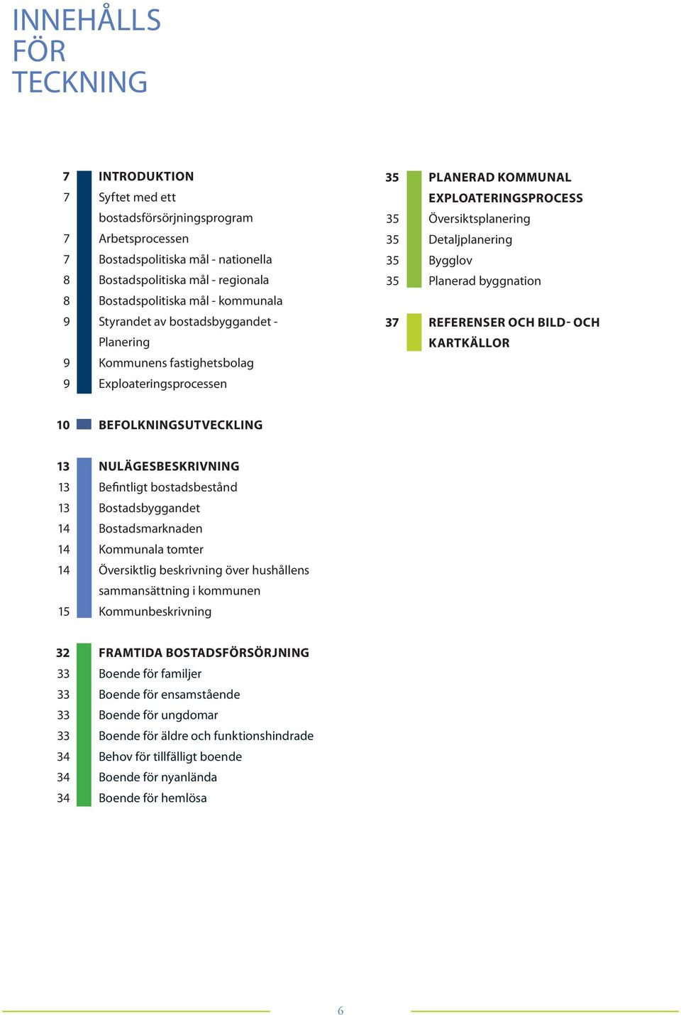 37 REFERENSER OCH BILD- OCH KARTKÄLLOR 9 Exploateringsprocessen 10 BEFOLKNINGSUTVECKLING 13 NULÄGESBESKRIVNING 13 Befintligt bostadsbestånd 13 Bostadsbyggandet 14 Bostadsmarknaden 14 Kommunala tomter