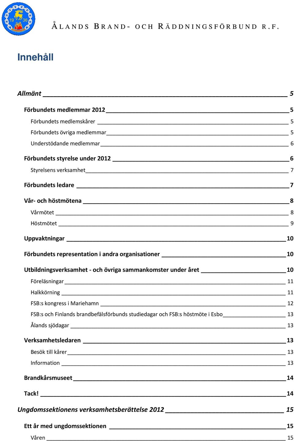 övriga sammankomster under året 10 Föreläsningar 11 Halkkörning 11 FSB:s kongress i Mariehamn 12 FSB:s och Finlands brandbefälsförbunds studiedagar och FSB:s höstmöte i Esbo 13