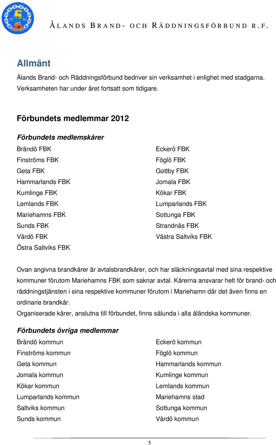 FBK Gottby FBK Jomala FBK Kökar FBK Lumparlands FBK Sottunga FBK Strandnäs FBK Västra Saltviks FBK Ovan angivna brandkårer är avtalsbrandkårer, och har släckningsavtal med sina respektive kommuner