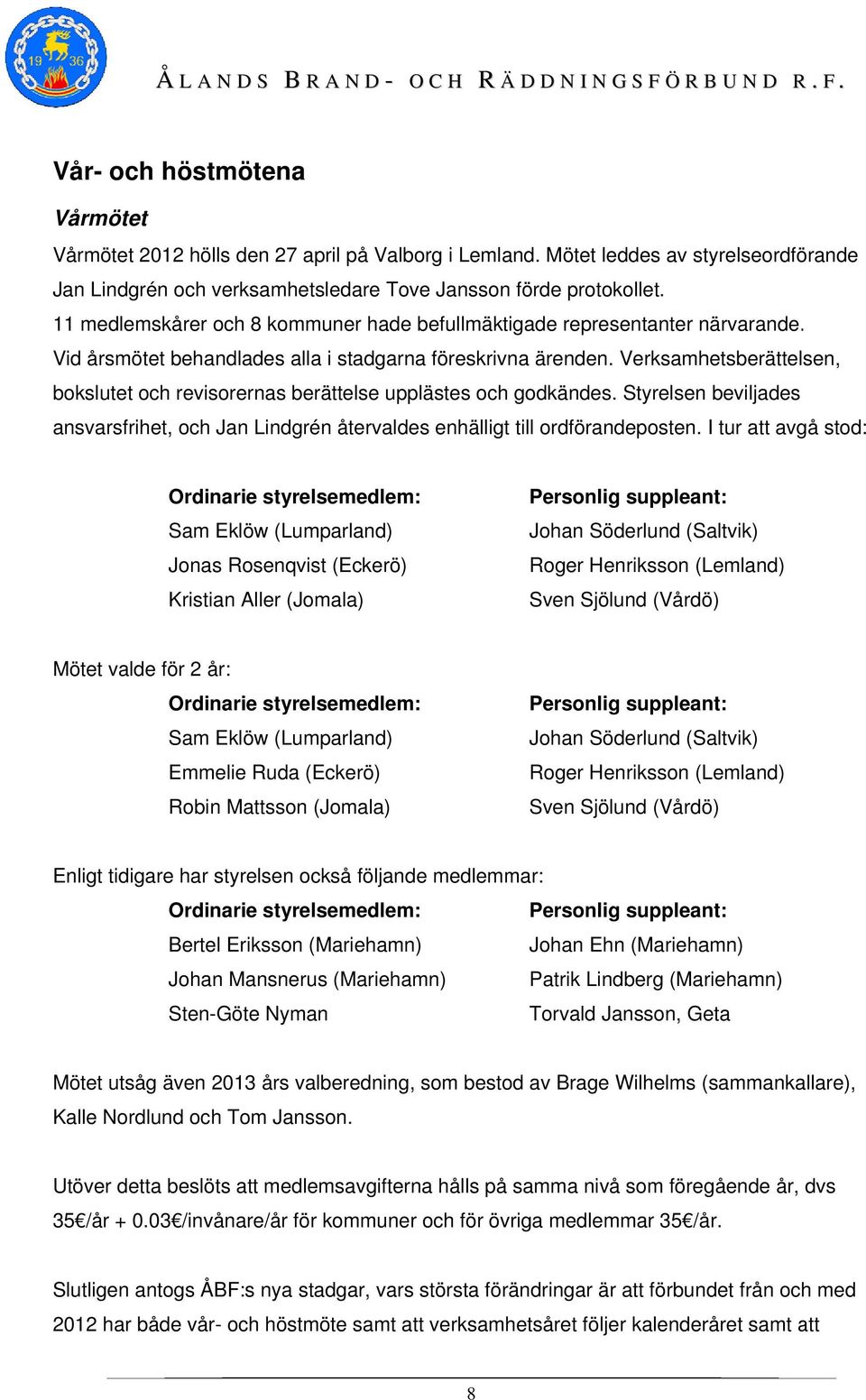 Verksamhetsberättelsen, bokslutet och revisorernas berättelse upplästes och godkändes. Styrelsen beviljades ansvarsfrihet, och Jan Lindgrén återvaldes enhälligt till ordförandeposten.