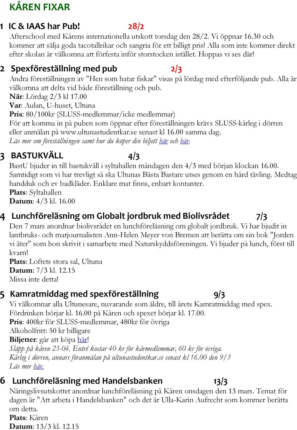 2 Spexföreställning med pub 2/3 Andra föreställningen av "Hen som hatar fiskar" visas på lördag med efterföljande pub. Alla är välkomna att delta vid både föreställning och pub. När: Lördag 2/3 kl 17.