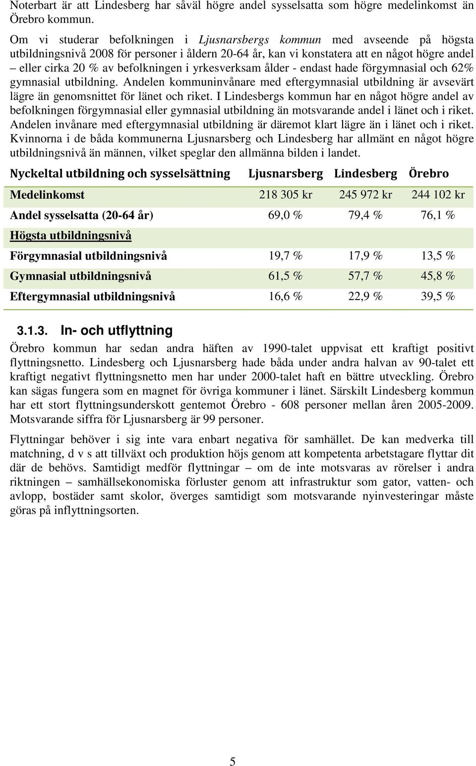 befolkningen i yrkesverksam ålder - endast hade förgymnasial och 62% gymnasial utbildning. Andelen kommuninvånare med eftergymnasial utbildning är avsevärt lägre än genomsnittet för länet och riket.