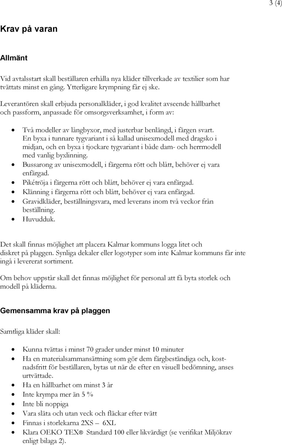 svart. En byxa i tunnare tygvariant i så kallad unisexmodell med dragsko i midjan, och en byxa i tjockare tygvariant i både dam- och herrmodell med vanlig byxlinning.