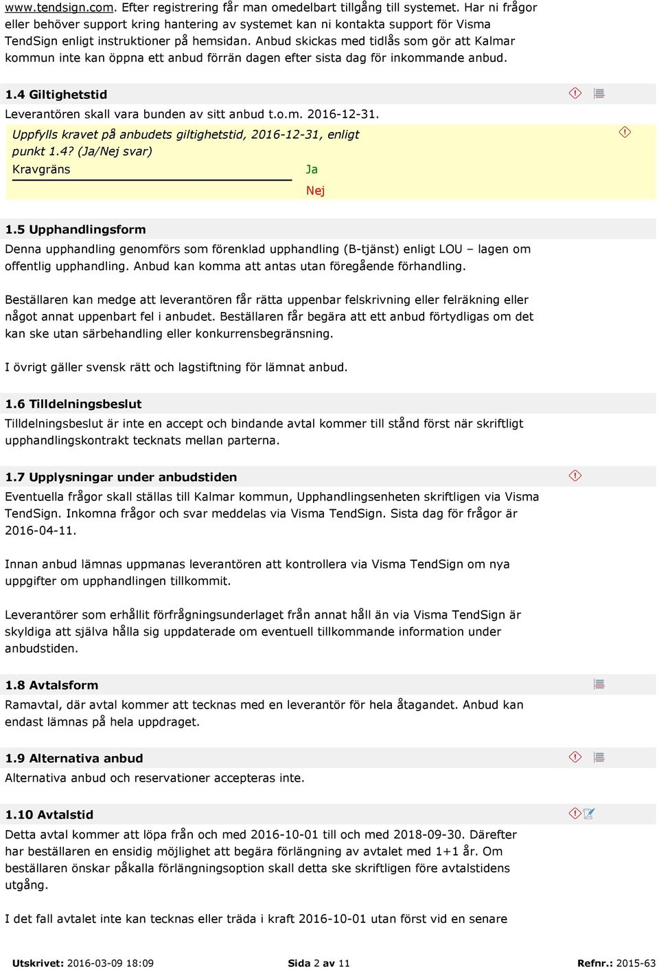 Anbud skickas med tidlås som gör att Kalmar kommun inte kan öppna ett anbud förrän dagen efter sista dag för inkommande anbud. 1.4 Giltighetstid Leverantören skall vara bunden av sitt anbud t.o.m. 2016-12-31.