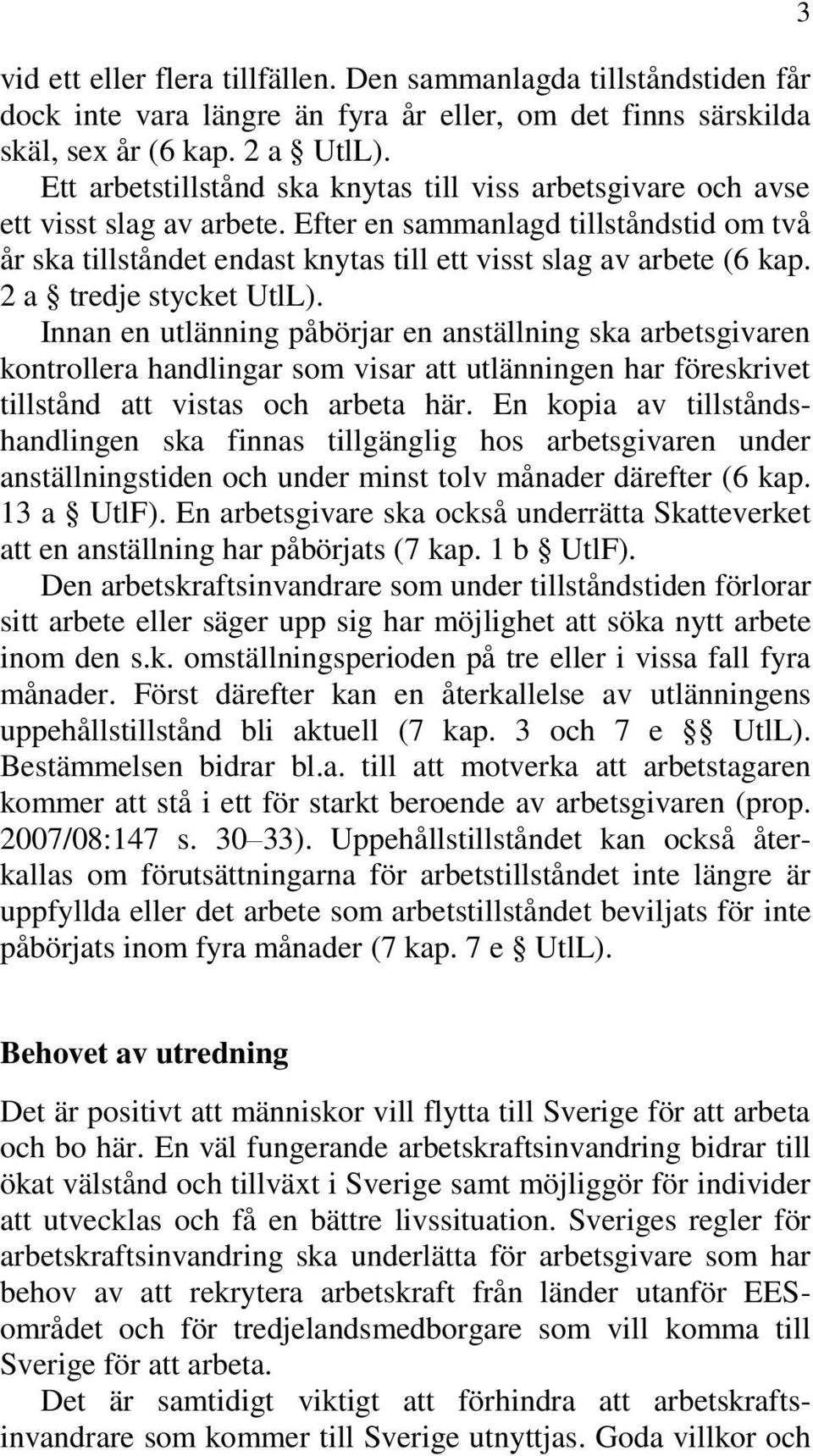 2 a tredje stycket UtlL). Innan en utlänning påbörjar en anställning ska arbetsgivaren kontrollera handlingar som visar att utlänningen har föreskrivet tillstånd att vistas och arbeta här.