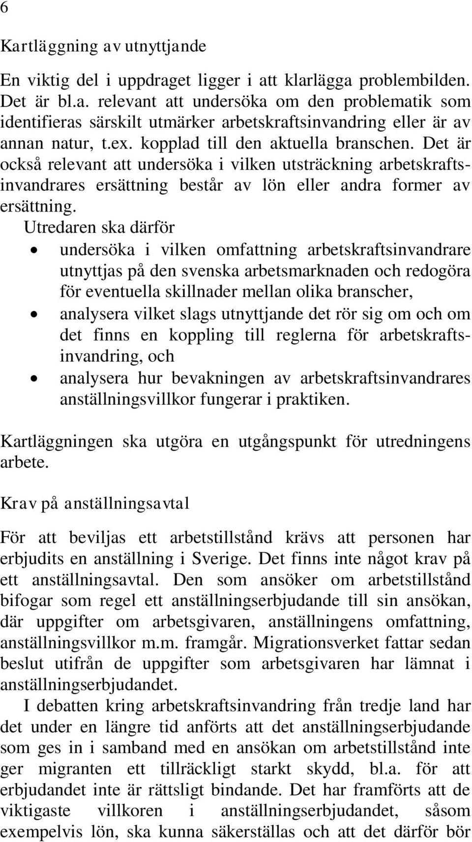 undersöka i vilken omfattning arbetskraftsinvandrare utnyttjas på den svenska arbetsmarknaden och redogöra för eventuella skillnader mellan olika branscher, analysera vilket slags utnyttjande det rör