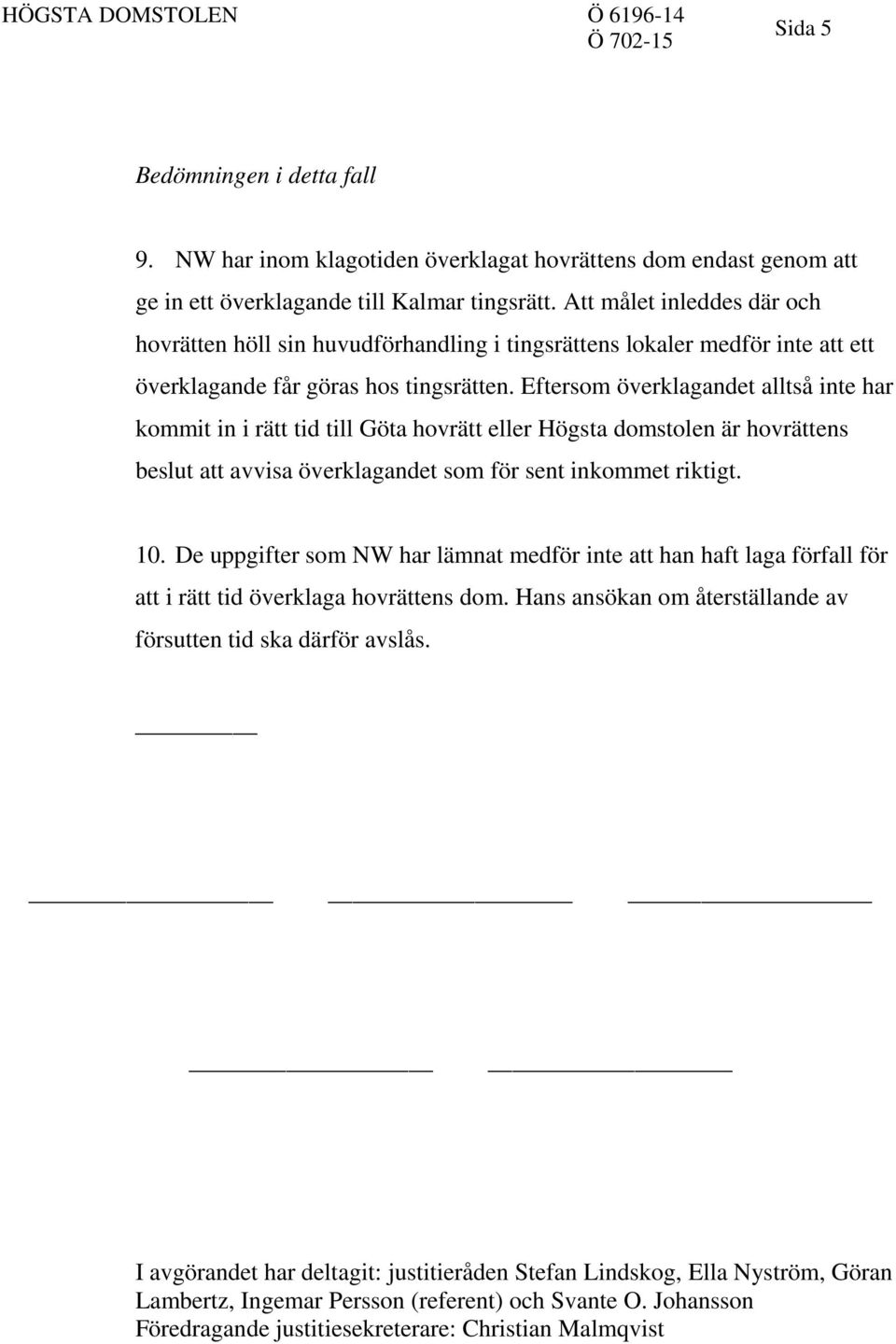 Eftersom överklagandet alltså inte har kommit in i rätt tid till Göta hovrätt eller Högsta domstolen är hovrättens beslut att avvisa överklagandet som för sent inkommet riktigt. 10.