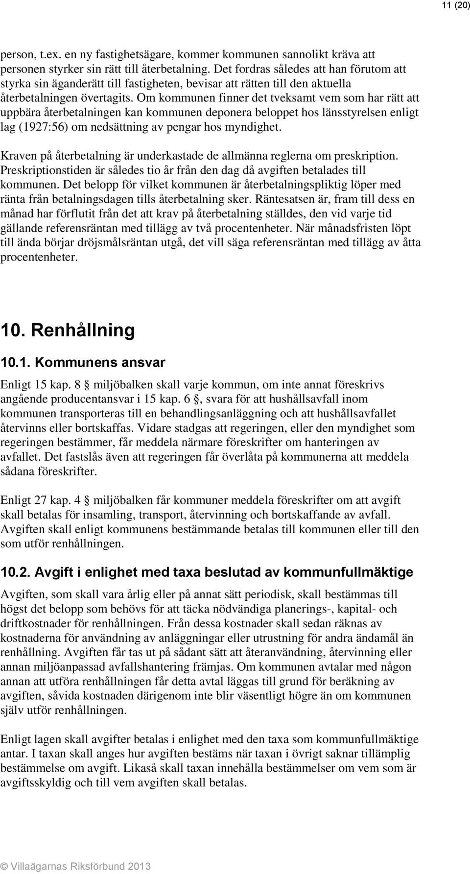 Om kommunen finner det tveksamt vem som har rätt att uppbära återbetalningen kan kommunen deponera beloppet hos länsstyrelsen enligt lag (1927:56) om nedsättning av pengar hos myndighet.