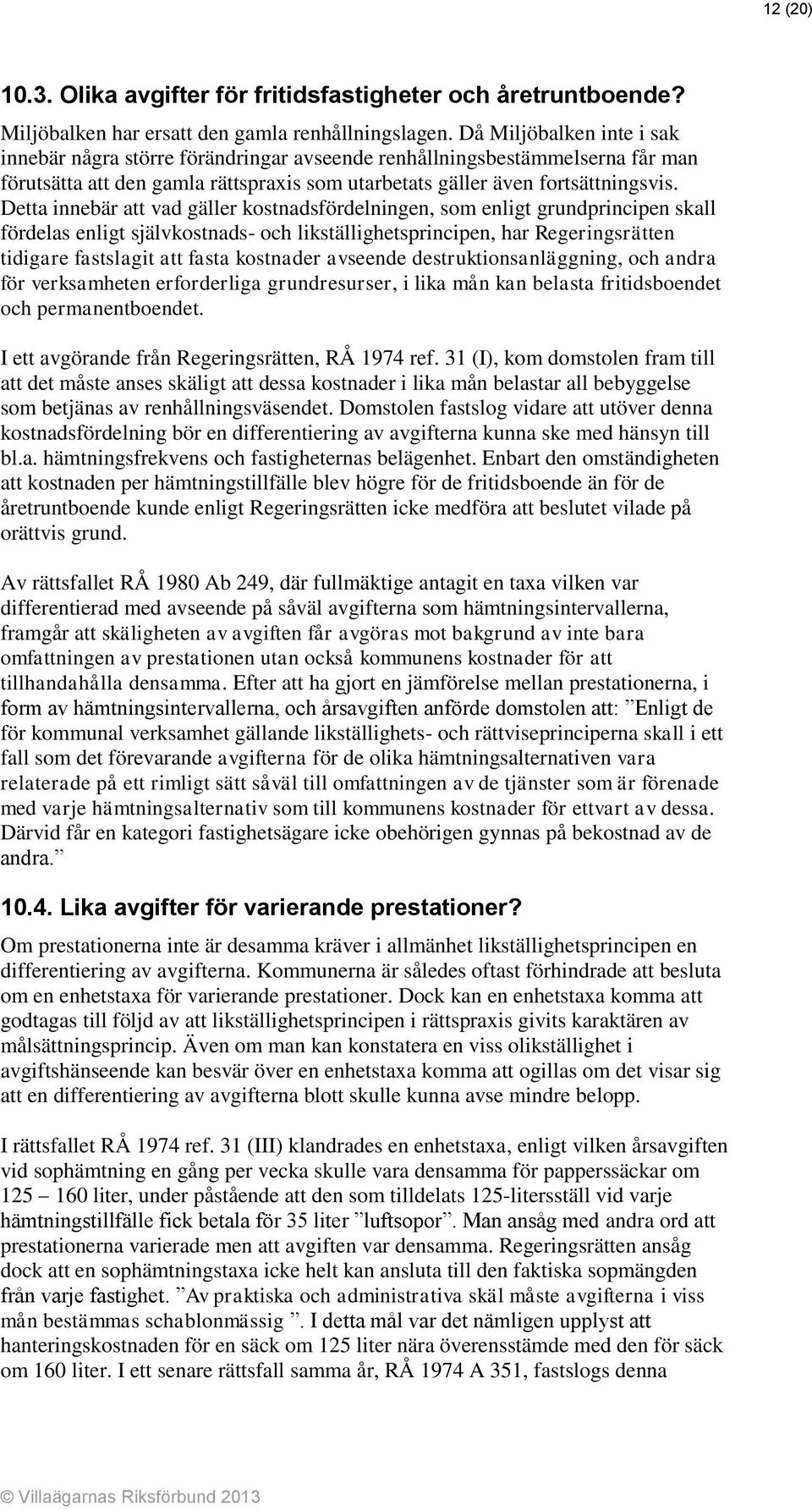 Detta innebär att vad gäller kostnadsfördelningen, som enligt grundprincipen skall fördelas enligt självkostnads- och likställighetsprincipen, har Regeringsrätten tidigare fastslagit att fasta