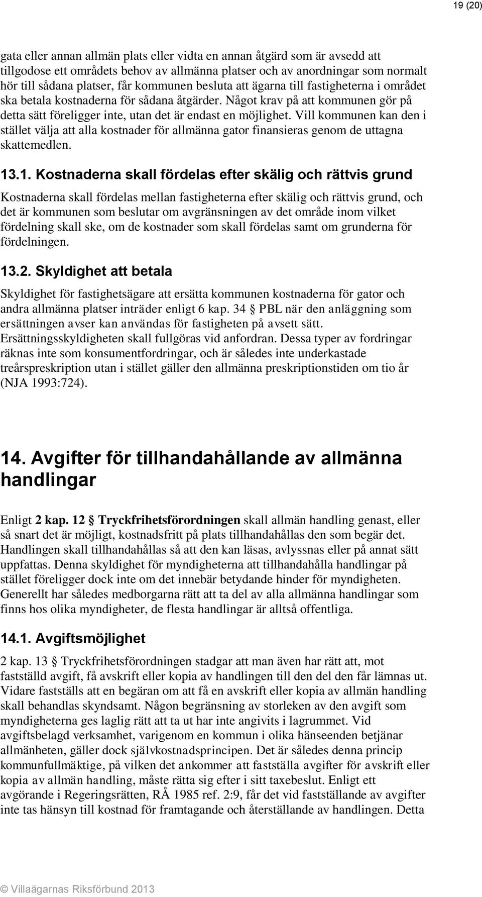 Vill kommunen kan den i stället välja att alla kostnader för allmänna gator finansieras genom de uttagna skattemedlen. 13