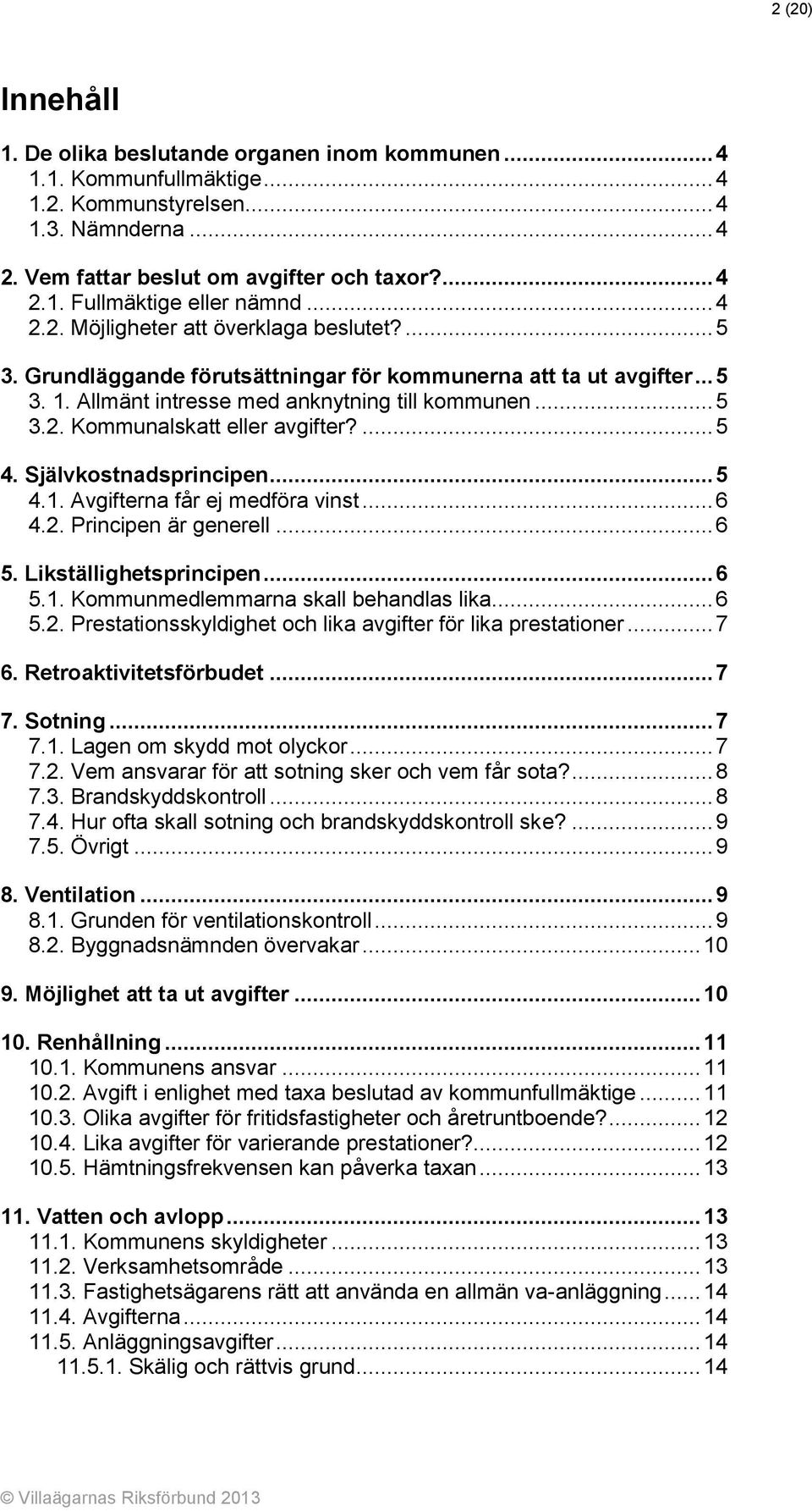 ... 5 4. Självkostnadsprincipen... 5 4.1. Avgifterna får ej medföra vinst... 6 4.2. Principen är generell... 6 5. Likställighetsprincipen... 6 5.1. Kommunmedlemmarna skall behandlas lika... 6 5.2. Prestationsskyldighet och lika avgifter för lika prestationer.