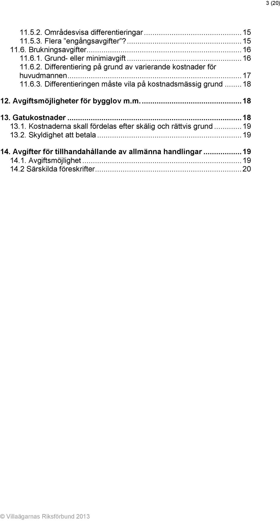 .. 18 12. Avgiftsmöjligheter för bygglov m.m.... 18 13. Gatukostnader... 18 13.1. Kostnaderna skall fördelas efter skälig och rättvis grund... 19 13.2. Skyldighet att betala.