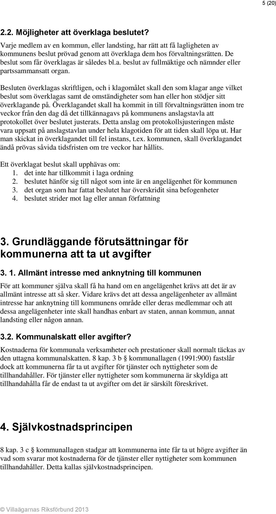 Besluten överklagas skriftligen, och i klagomålet skall den som klagar ange vilket beslut som överklagas samt de omständigheter som han eller hon stödjer sitt överklagande på.