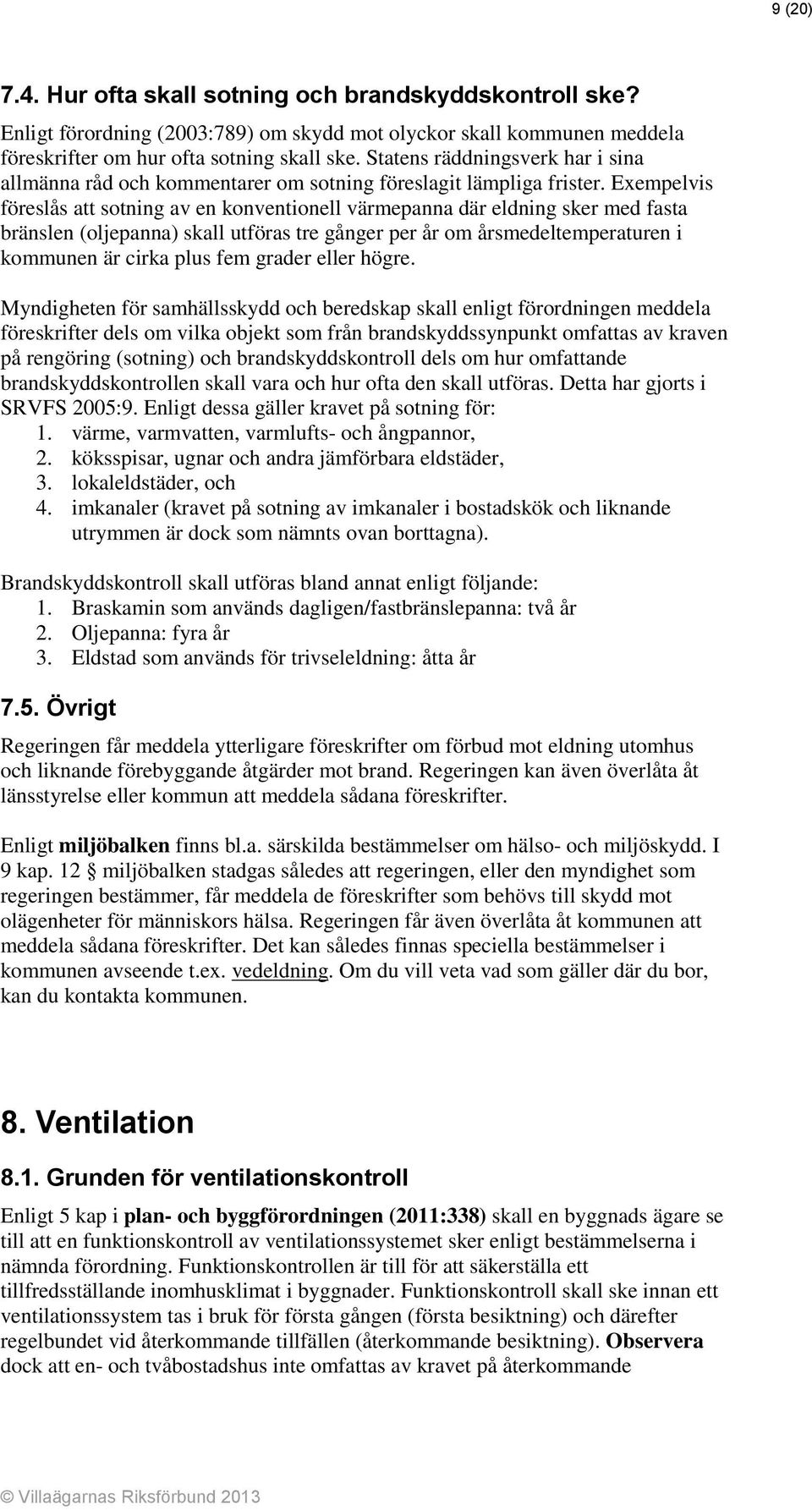 Exempelvis föreslås att sotning av en konventionell värmepanna där eldning sker med fasta bränslen (oljepanna) skall utföras tre gånger per år om årsmedeltemperaturen i kommunen är cirka plus fem