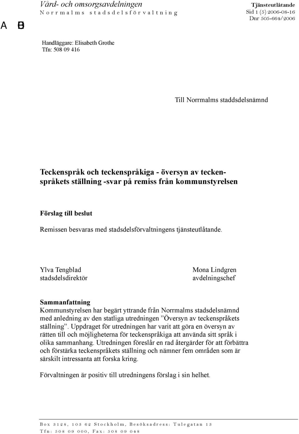 Ylva Tengblad stadsdelsdirektör Mona Lindgren avdelningschef Sammanfattning Kommunstyrelsen har begärt yttrande från Norrmalms stadsdelsnämnd med anledning av den statliga utredningen Översyn av