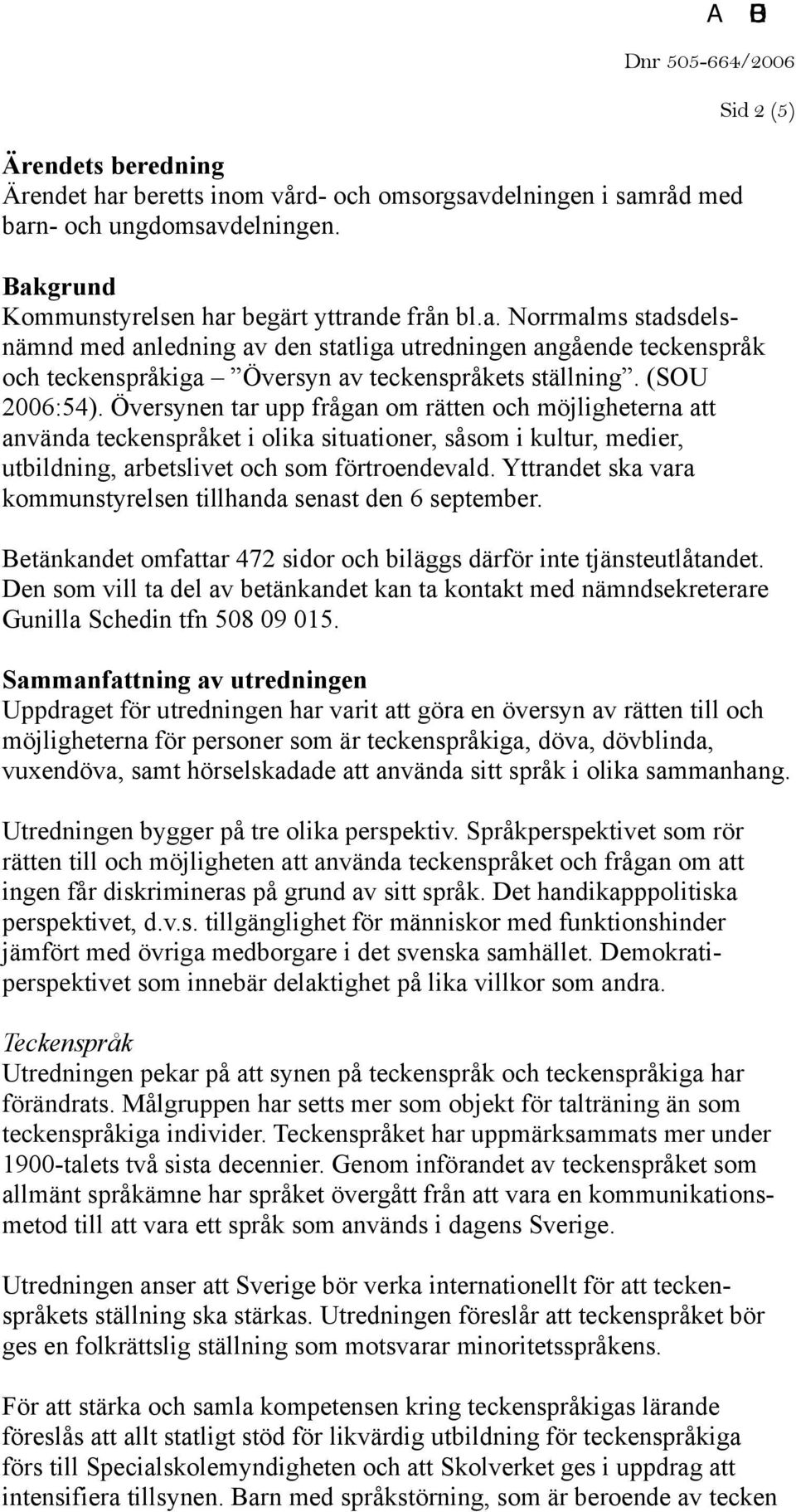 Yttrandet ska vara kommunstyrelsen tillhanda senast den 6 september. Betänkandet omfattar 472 sidor och biläggs därför inte tjänsteutlåtandet.