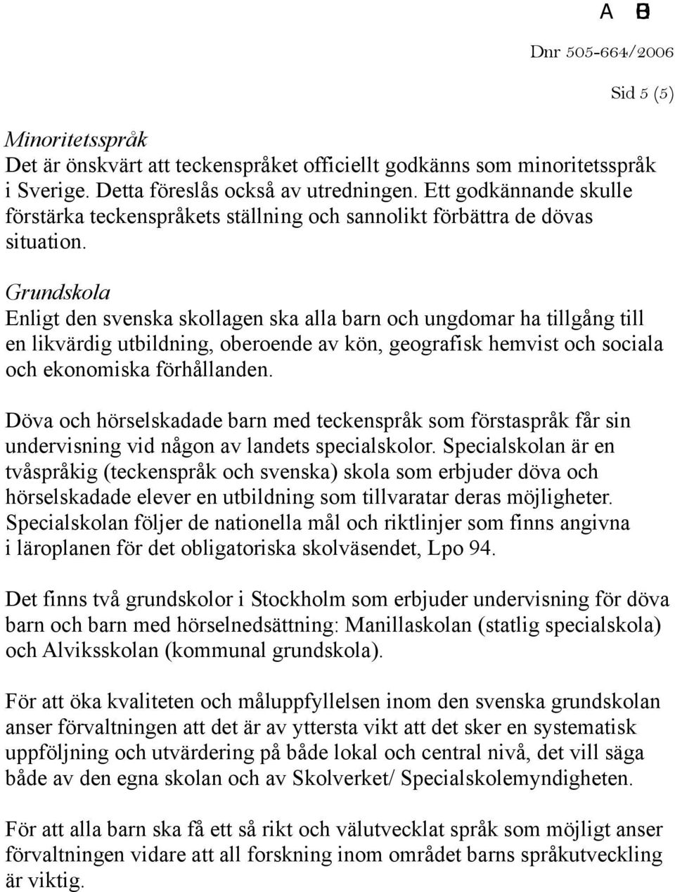 Grundskola Enligt den svenska skollagen ska alla barn och ungdomar ha tillgång till en likvärdig utbildning, oberoende av kön, geografisk hemvist och sociala och ekonomiska förhållanden.