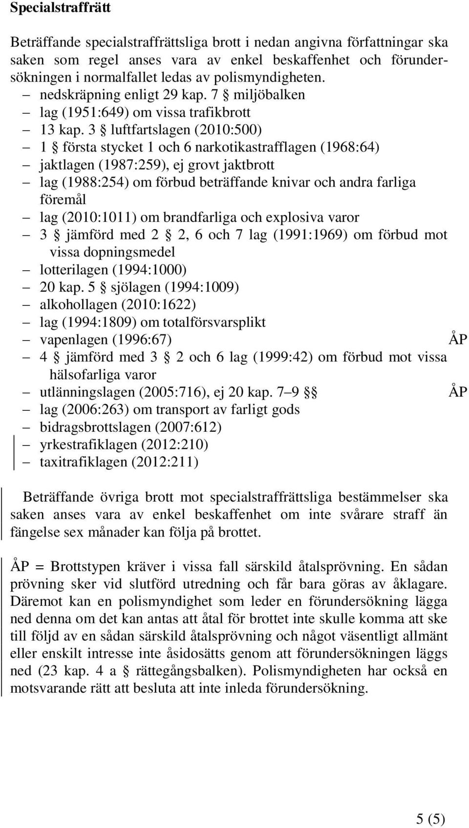 3 luftfartslagen (2010:500) 1 första stycket 1 och 6 narkotikastrafflagen (1968:64) jaktlagen (1987:259), ej grovt jaktbrott lag (1988:254) om förbud beträffande knivar och andra farliga föremål lag