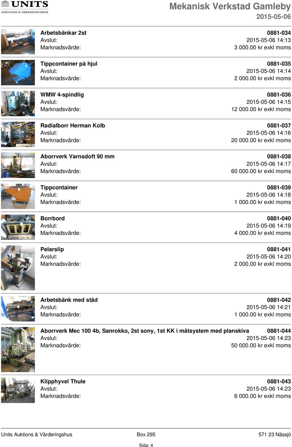 00 kr exkl moms Tippcontainer 0881-039 Avslut: 14:18 Borrbord 0881-040 Avslut: 14:19 Pelarslip 0881-041 Avslut: 14:20 Arbetsbänk med städ