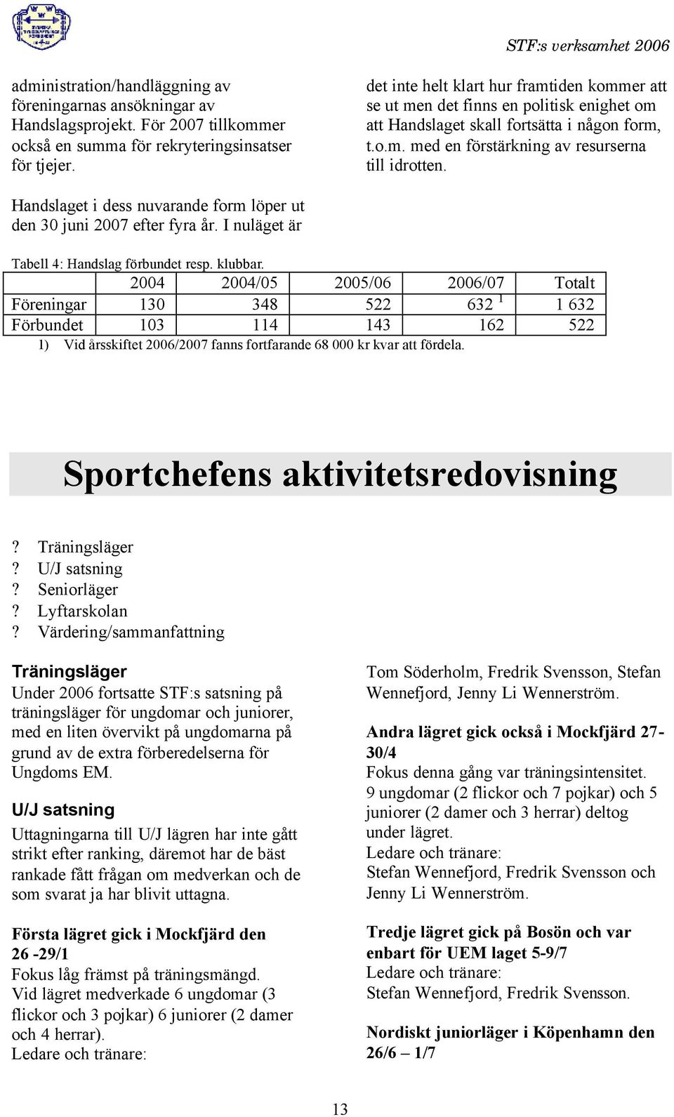 Handslaget i dess nuvarande form löper ut den 30 juni 2007 efter fyra år. I nuläget är Tabell 4: Handslag förbundet resp. klubbar.