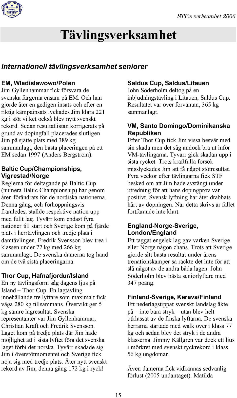 Sedan resultatlistan korrigerats på grund av dopingfall placerades slutligen Jim på sjätte plats med 389 kg sammanlagt, den bästa placeringen på ett EM sedan 1997 (Anders Bergström).