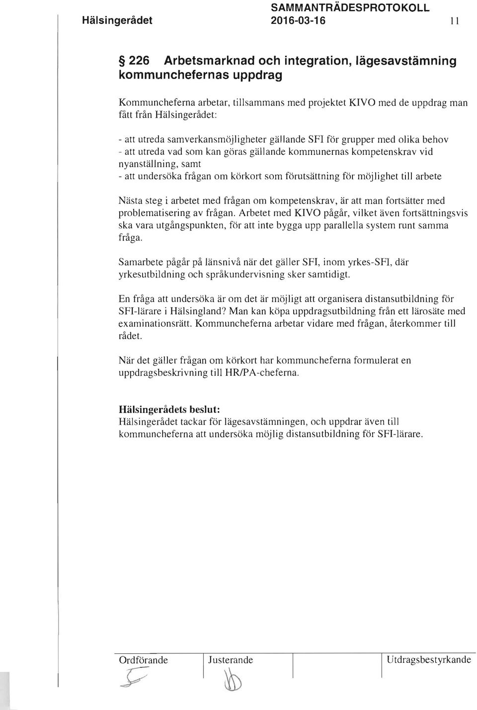 att undersöka frågan om körkort som förutsättning för möjlighet till arbete Nästa steg i arbetet med frågan om kompetenskrav, är att man fortsätter med problematisering av frågan.