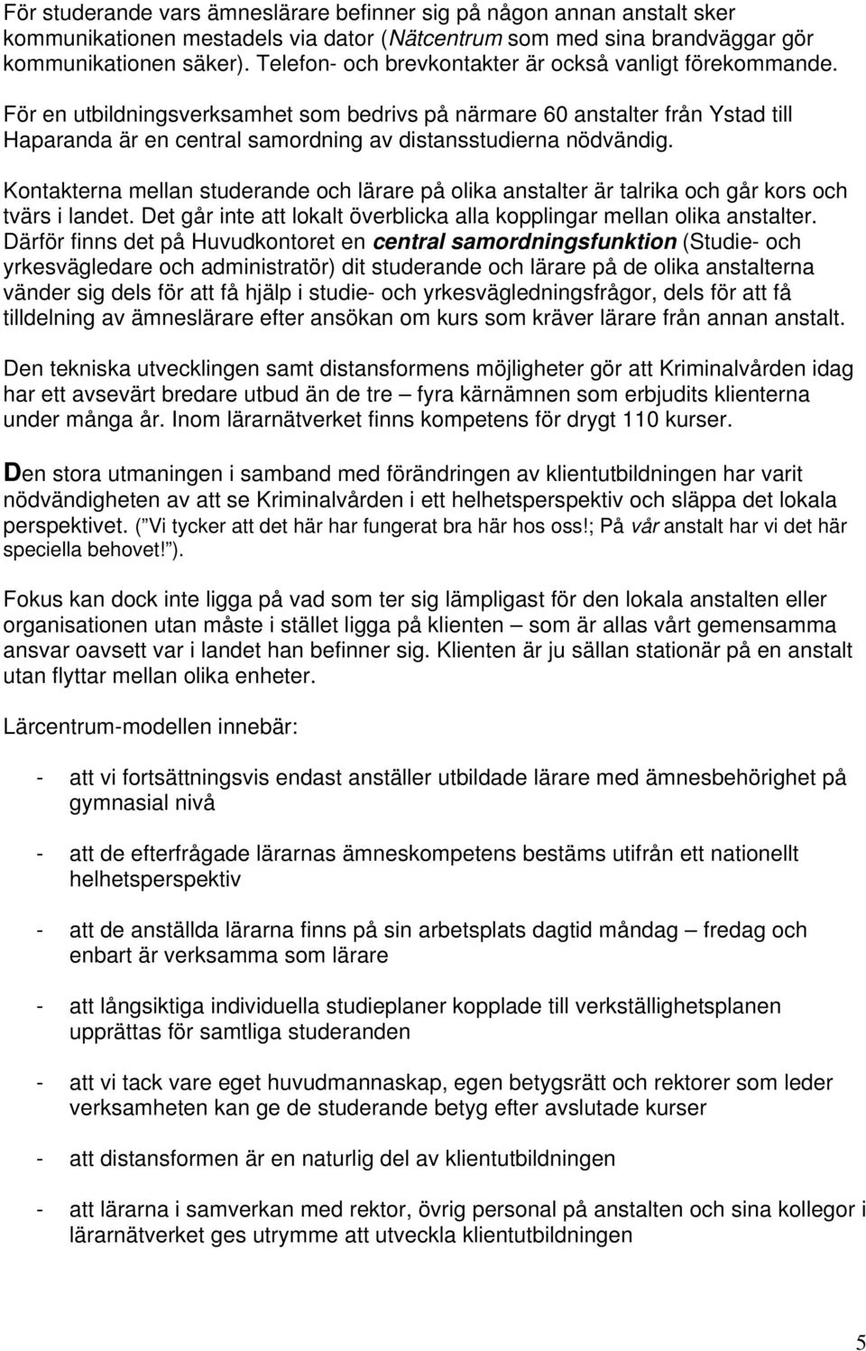 För en utbildningsverksamhet som bedrivs på närmare 60 anstalter från Ystad till Haparanda är en central samordning av distansstudierna nödvändig.