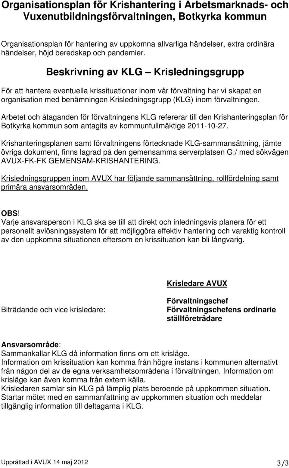 Beskrivning av KLG Krisledningsgrupp För att hantera eventuella krissituationer inom vår förvaltning har vi skapat en organisation med benämningen Krisledningsgrupp (KLG) inom förvaltningen.