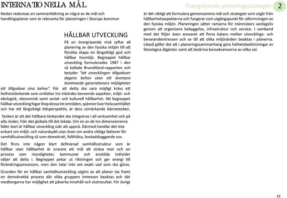 Begreppet hållbar utveckling formulerades 1987 i den så kallade Brundtland-rapporten och betyder att utvecklingen tillgodoser dagens behov utan att äventyra kommande generationers möjligheter att