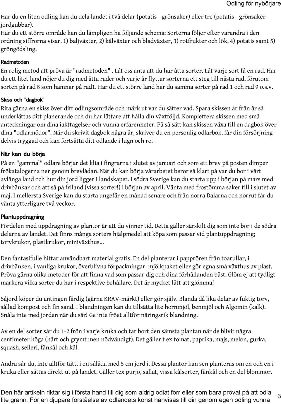 1) baljväxter, 2) kålväxter och bladväxter, 3) rotfrukter och lök, 4) potatis samt 5) gröngödsling. Radmetoden En rolig metod att pröva är "radmetoden". Låt oss anta att du har åtta sorter.