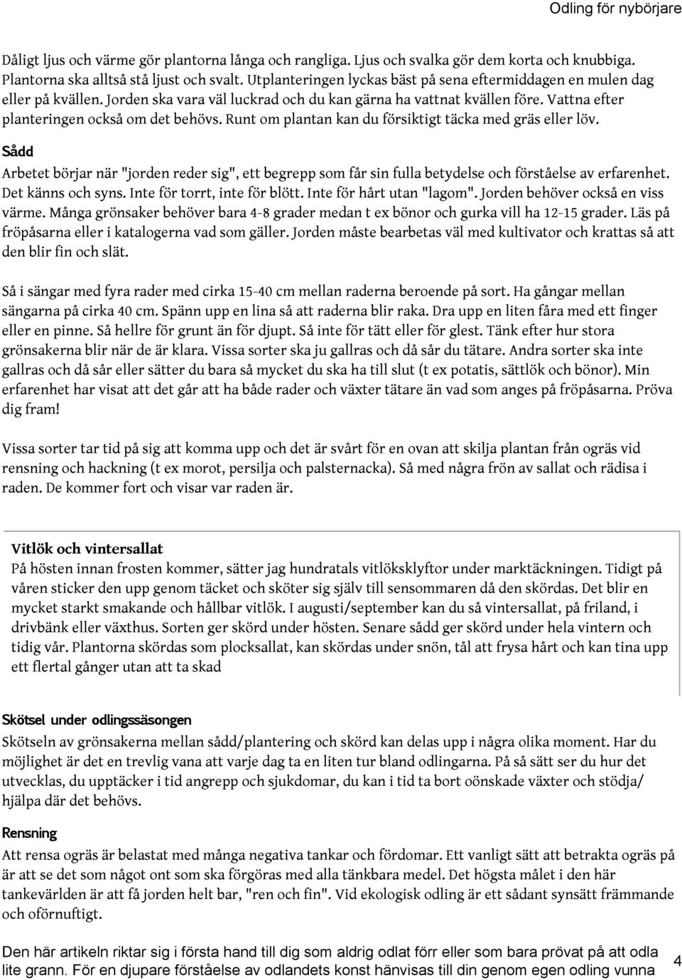 Runt om plantan kan du försiktigt täcka med gräs eller löv. Sådd Arbetet börjar när "jorden reder sig", ett begrepp som får sin fulla betydelse och förståelse av erfarenhet. Det känns och syns.