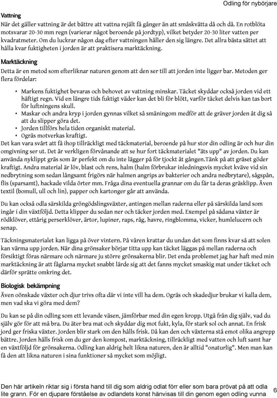 Det allra bästa sättet att hålla kvar fuktigheten i jorden är att praktisera marktäckning. Marktäckning Detta är en metod som efterliknar naturen genom att den ser till att jorden inte ligger bar.