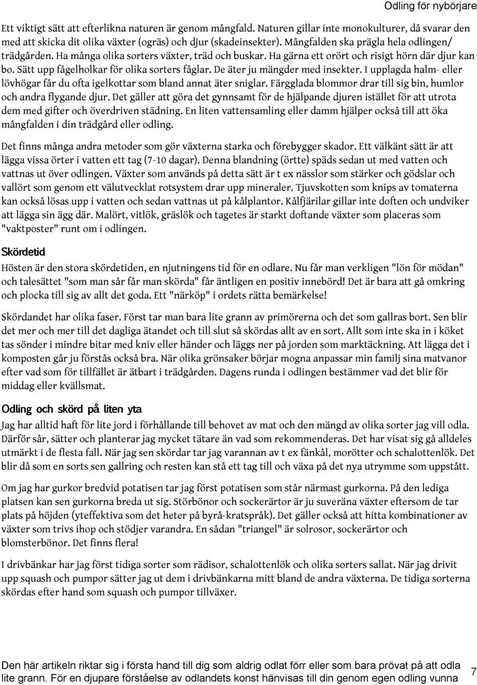 De äter ju mängder med insekter. I upplagda halm- eller lövhögar får du ofta igelkottar som bland annat äter sniglar. Färgglada blommor drar till sig bin, humlor och andra flygande djur.