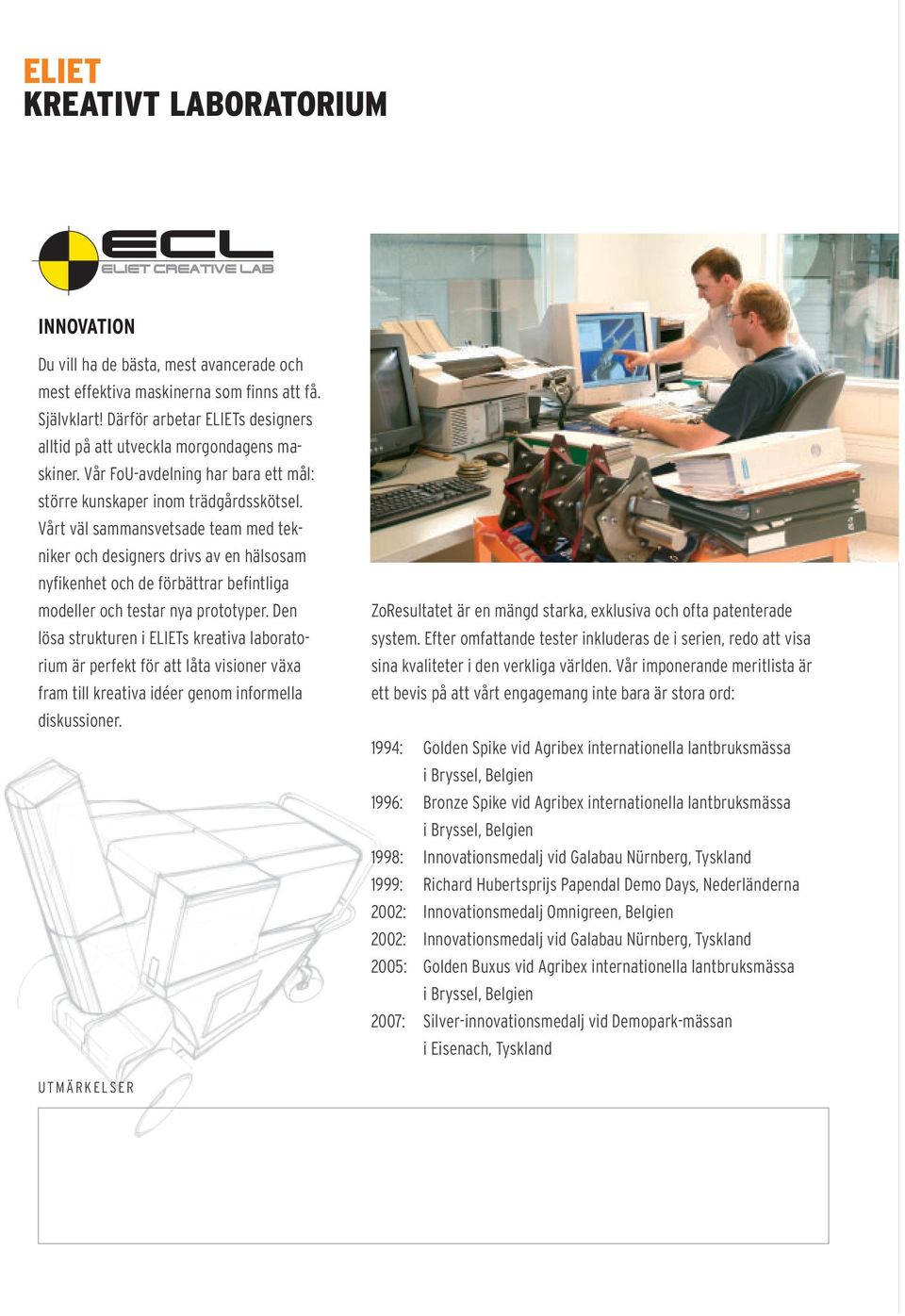 Vårt väl sammansvetsade team med tekniker och designers drivs av en hälsosam nyfikenhet och de förbättrar befintliga modeller och testar nya prototyper.