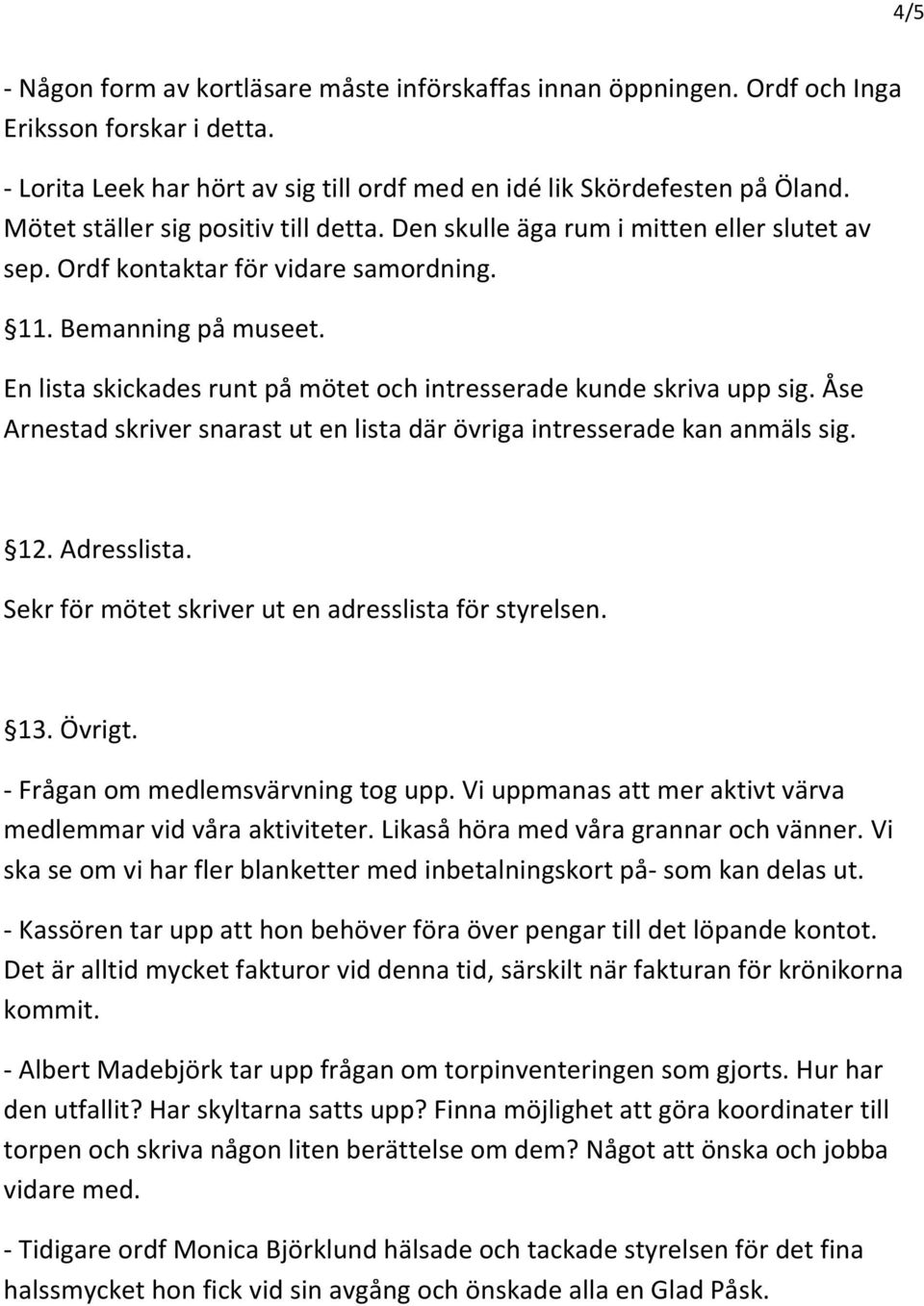 En lista skickades runt på mötet och intresserade kunde skriva upp sig. Åse Arnestad skriver snarast ut en lista där övriga intresserade kan anmäls sig. 12. Adresslista.