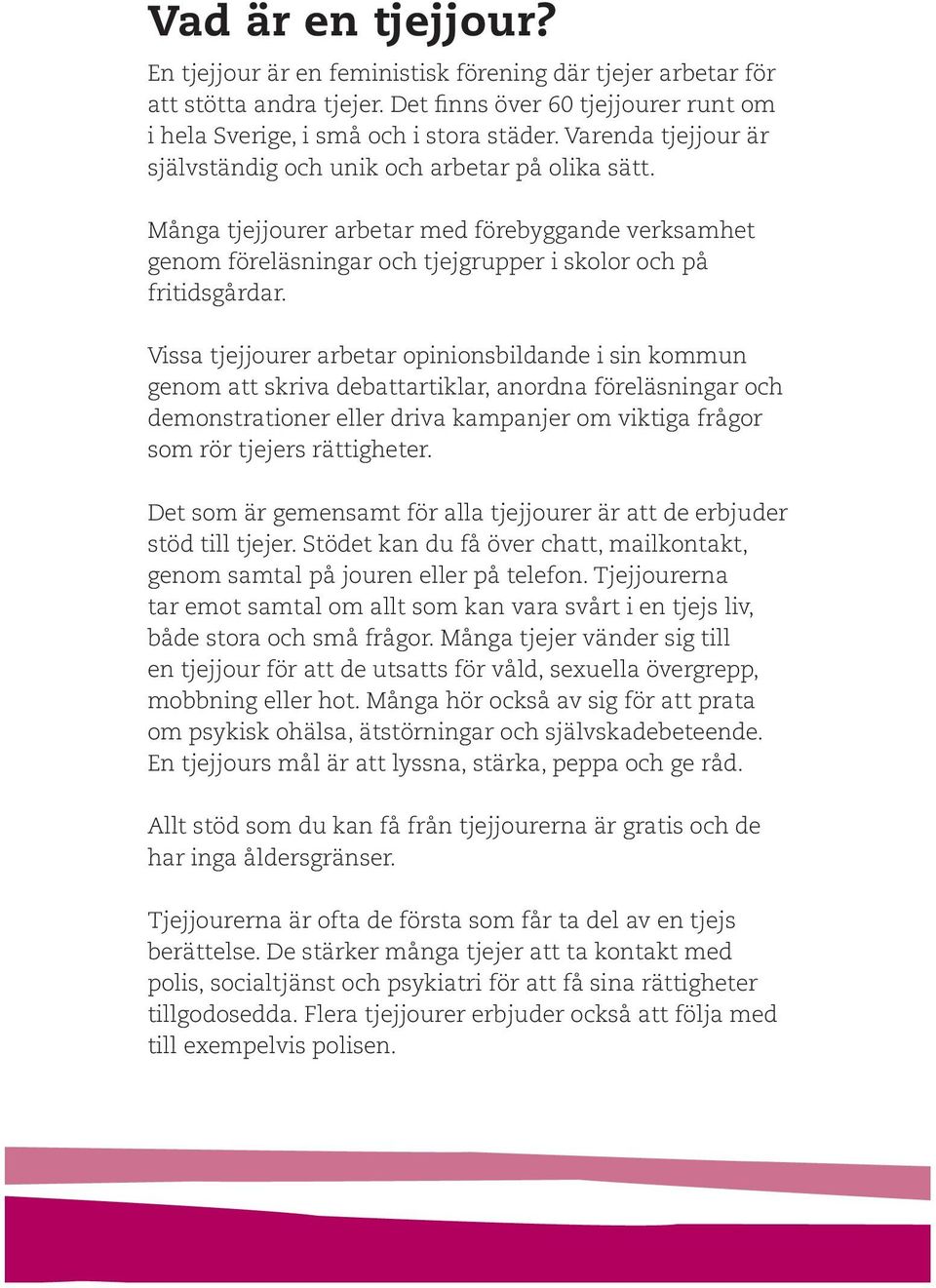 Vissa tjejjourer arbetar opinionsbildande i sin kommun genom att skriva debattartiklar, anordna föreläsningar och demonstrationer eller driva kampanjer om viktiga frågor som rör tjejers rättigheter.