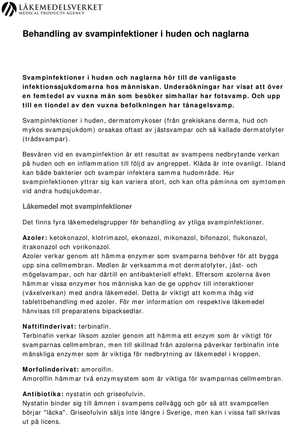 Svampinfektioner i huden, dermatomykoser (från grekiskans derma, hud och mykos svampsjukdom) orsakas oftast av jästsvampar och så kallade dermatofyter (trådsvampar).