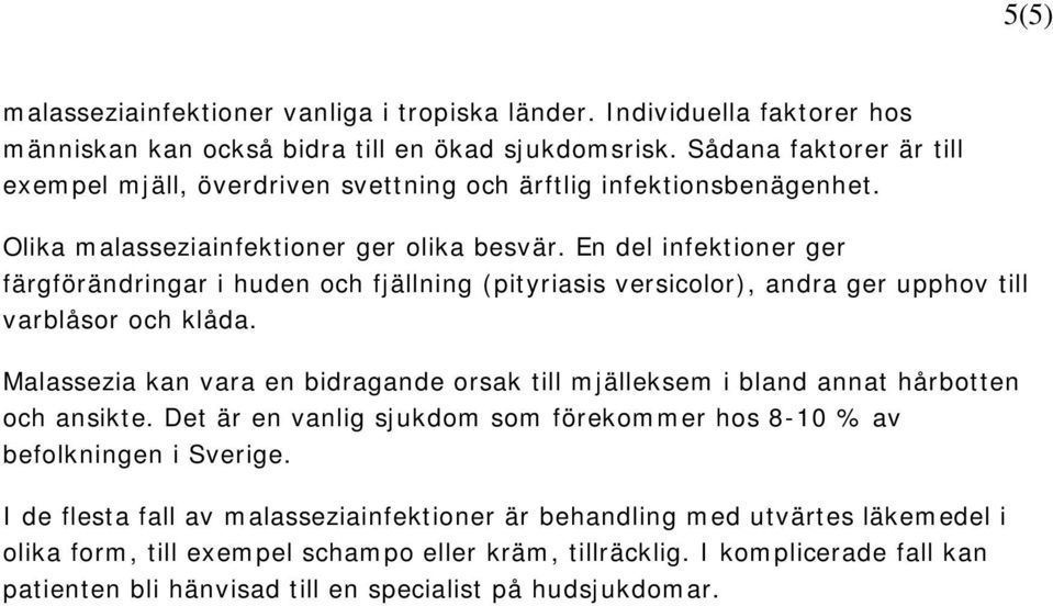 En del infektioner ger färgförändringar i huden och fjällning (pityriasis versicolor), andra ger upphov till varblåsor och klåda.