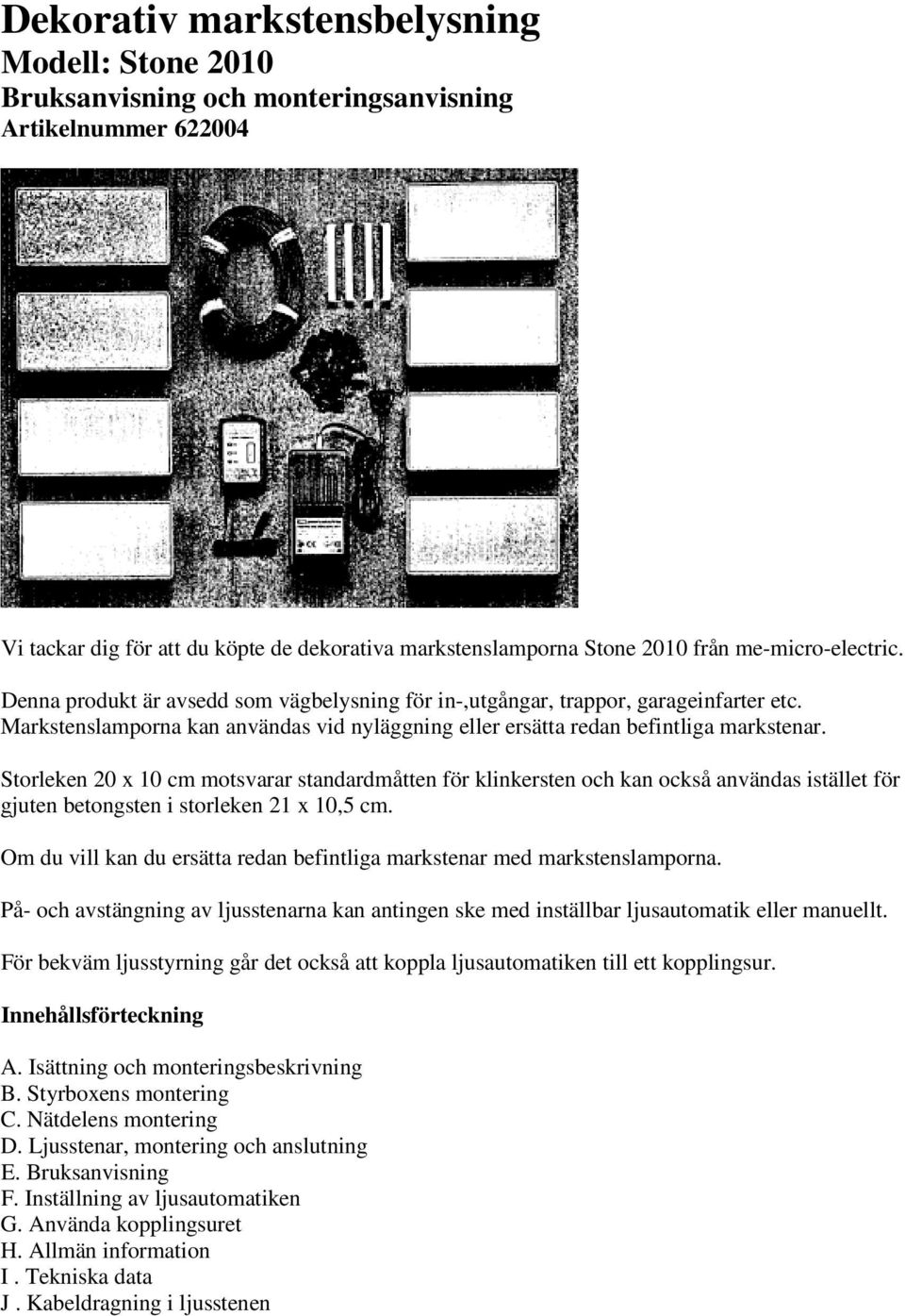 Storleken 20 x 10 cm motsvarar standardmåtten för klinkersten och kan också användas istället för gjuten betongsten i storleken 21 x 10,5 cm.