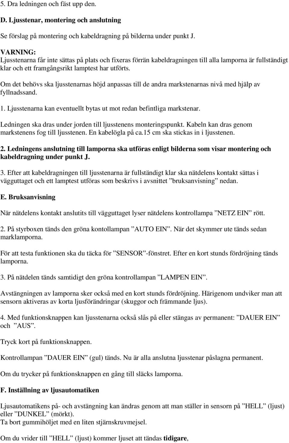 Om det behövs ska ljusstenarnas höjd anpassas till de andra markstenarnas nivå med hjälp av fyllnadssand. 1. Ljusstenarna kan eventuellt bytas ut mot redan befintliga markstenar.