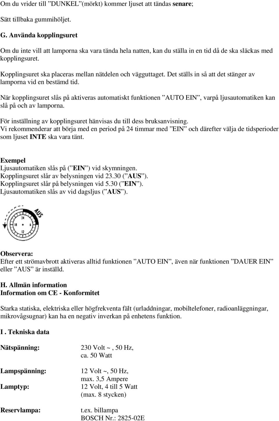 Det ställs in så att det stänger av lamporna vid en bestämd tid. När kopplingsuret slås på aktiveras automatiskt funktionen AUTO EIN, varpå ljusautomatiken kan slå på och av lamporna.