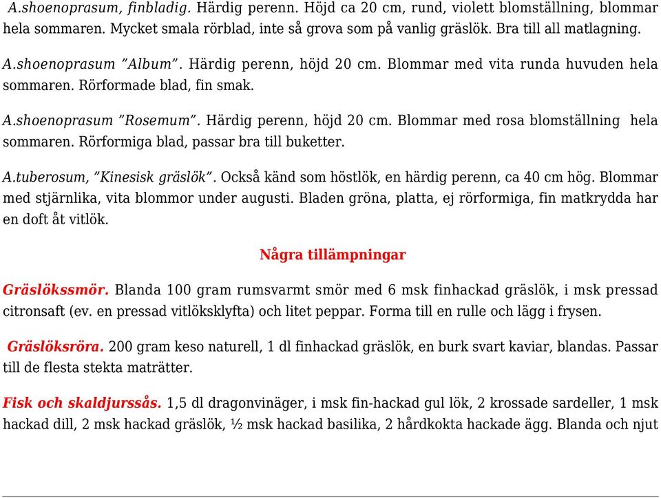 Rörformiga blad, passar bra till buketter. A.tuberosum, Kinesisk gräslök. Också känd som höstlök, en härdig perenn, ca 40 cm hög. Blommar med stjärnlika, vita blommor under augusti.