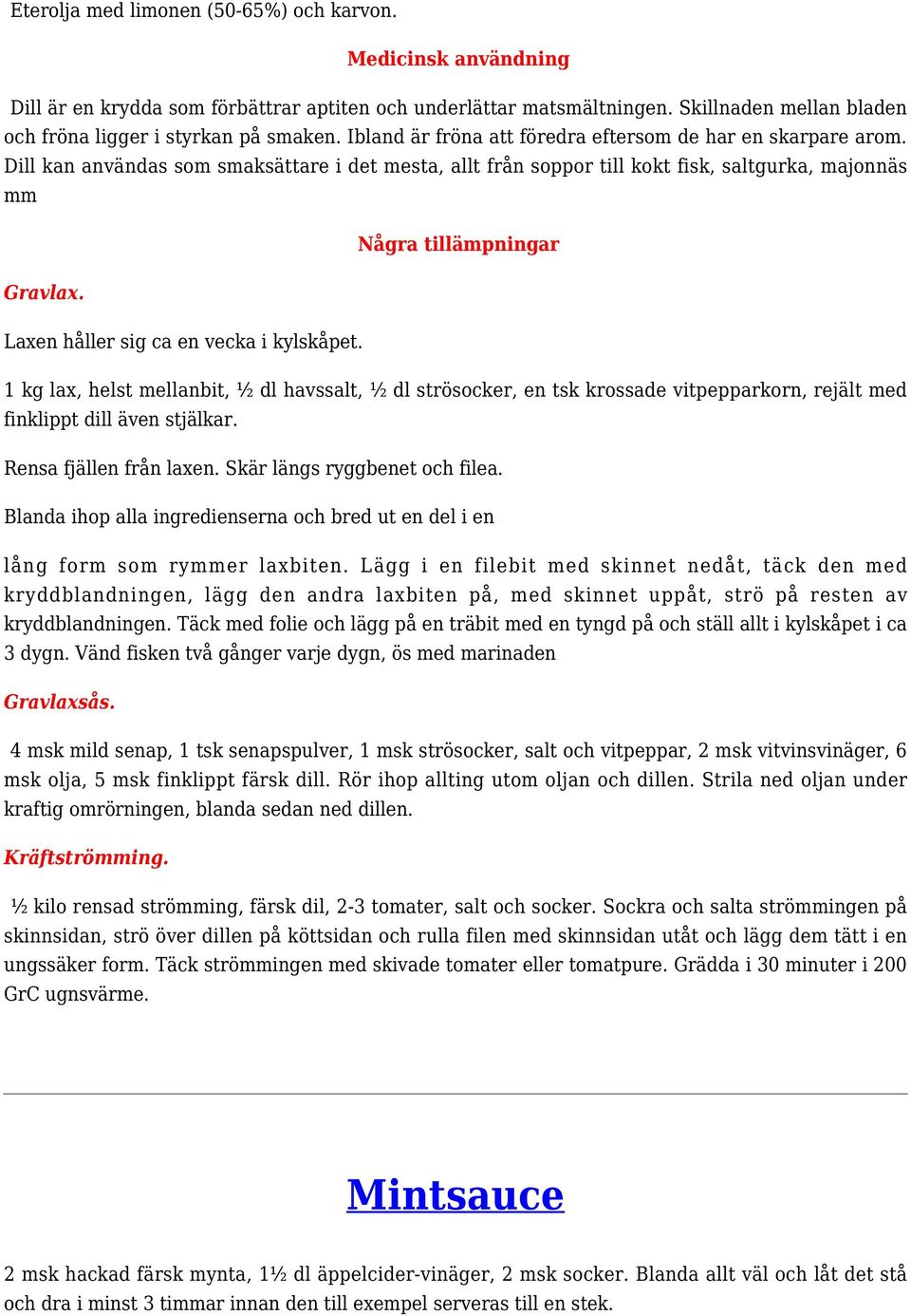 Laxen håller sig ca en vecka i kylskåpet. 1 kg lax, helst mellanbit, ½ dl havssalt, ½ dl strösocker, en tsk krossade vitpepparkorn, rejält med finklippt dill även stjälkar. Rensa fjällen från laxen.